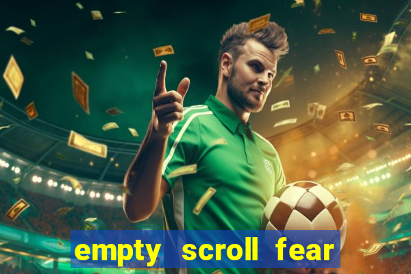 empty scroll fear and hunger best use